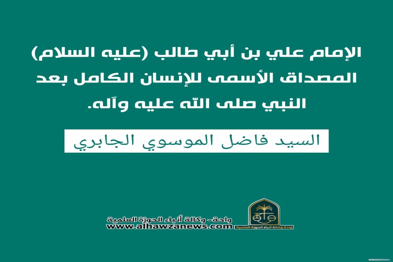 الإمام علي بن أبي طالب (عليه السلام)  المصداق الأسمى للإنسان الكامل بعد النبي صلى الله عليه وآله. بقلم : السيد فاضل الموسوي الجابري