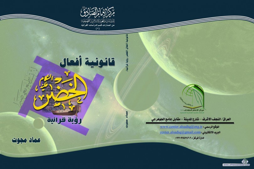  صدر حديثاً عن مركز الامام الصادق عليه السلام للدراسات والبحوث الاسلامية التخصصية   كتاب (قانونية افعال الخضر عليه السلام :نظرة قرآنية ) للمؤلف الشيخ عماد مجوت.
