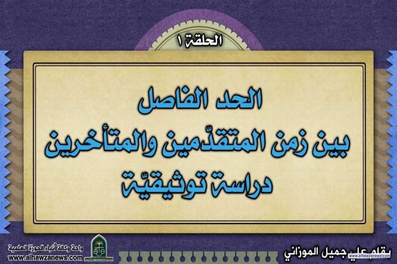 الحد الفاصل   بين زمن المتقدّمين والمتأخرين  دراسة توثيقيّة  (الحلقة الأولى)