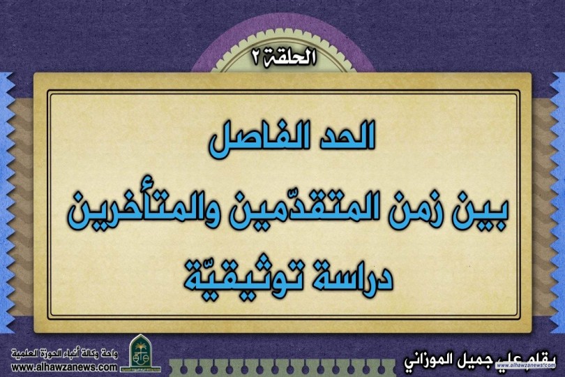 الحد الفاصل   بين زمن المتقدّمين والمتأخرين  دراسة توثيقيّة  (الحلقة الثانية)