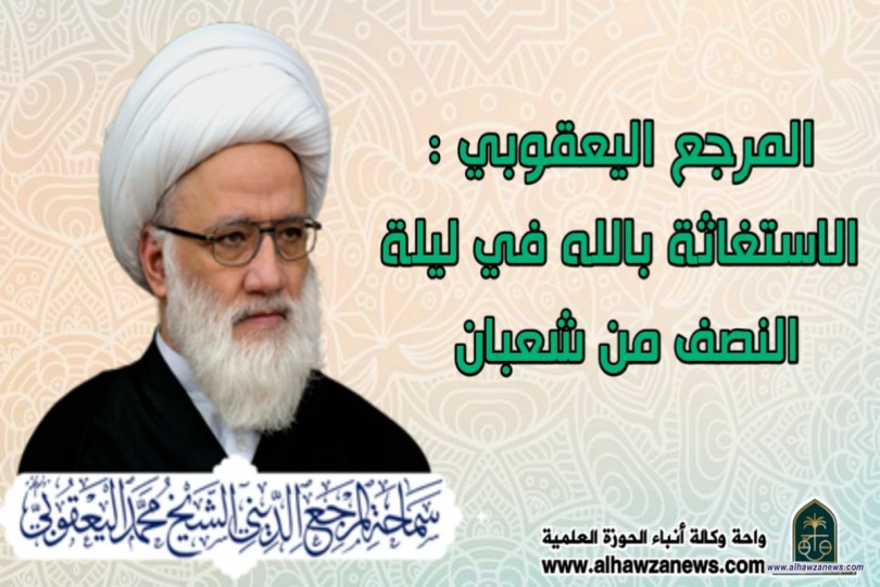 المرجع اليعقوبي : الاستغاثة بالله في ليلة النصف من شعبان 