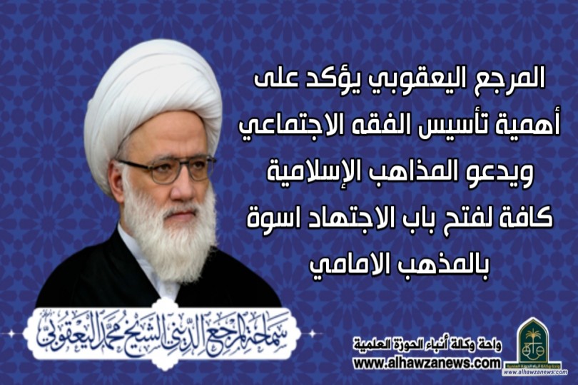 المرجع اليعقوبي يؤكد على أهمية تأسيس الفقه الاجتماعي ويدعو المذاهب الإسلامية كافة لفتح باب الاجتهاد اسوة بالمذهب الامامي