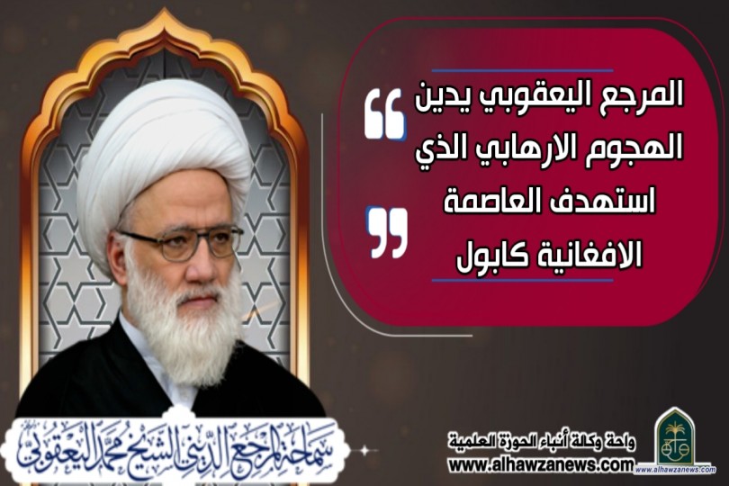 المرجع اليعقوبي يدين الهجوم الارهابي الذي استهدف العاصمة الافغانية كابول