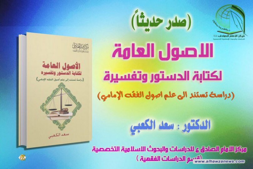 صدر حديثا الاصول العامة لكتابة الدستور وتفسيره عن مركز الامام الصادق عليه السلام للدكتور للشيخ سعد الكعبي