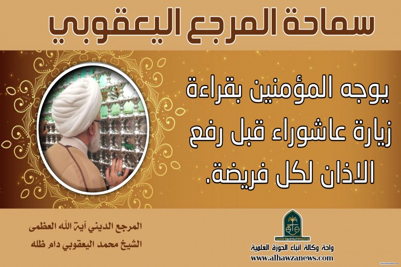 سماحة المرجع اليعقوبي  يوجه المؤمنين بقراءة زيارة عاشوراء قبل رفع الاذان لكل فريضة.