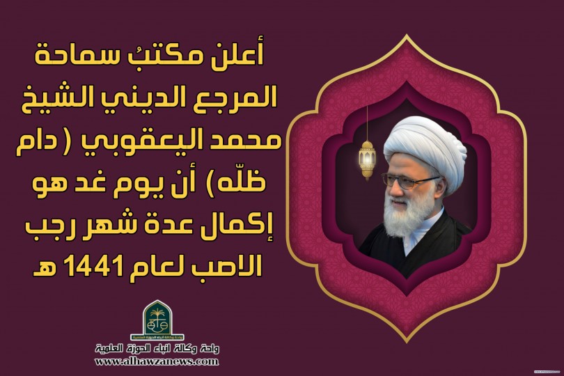 أعلن مكتبُ سماحة المرجع الديني الشيخ محمد اليعقوبي ( دام ظلّه)  أن يوم غد هو  إكمال عدة شهر رجب الاصب لعام ١٤٤١ هـ