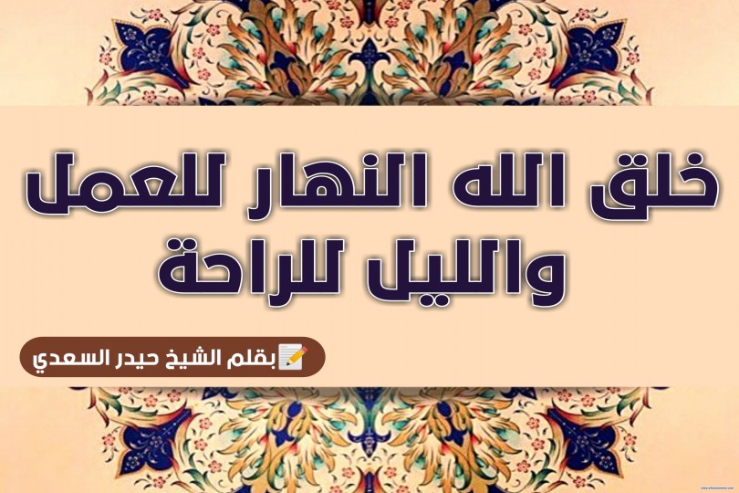 خلق الله النهار للعمل ، والليل للراحة 