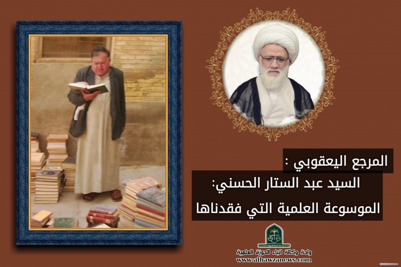 المرجع اليعقوبي : السيد عبد الستار الحسني: الموسوعة العلمية التي فقدناها