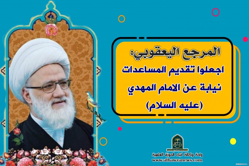 المرجع اليعقوبي: اجعلوا تقديم المساعدات نيابة عن الامام المهدي (عليه السلام)