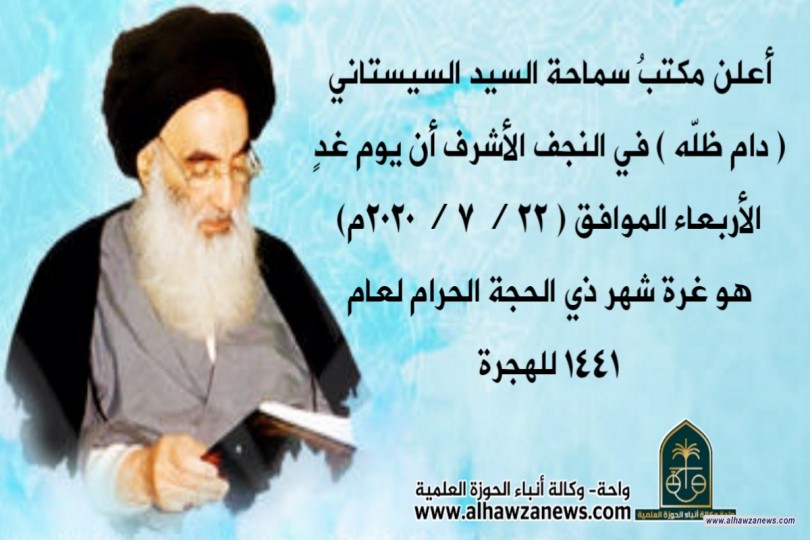 أعلن مكتبُ سماحة السيد السيستاني ( دام ظلّه ) في النجف الأشرف أن يوم غدٍ الأربعاء الموافق ( ٢٢ / ٧ / ٢٠٢٠ م ) هو غرة شهر ذي الحجة الحرام لعام ١٤٤١ للهجرة