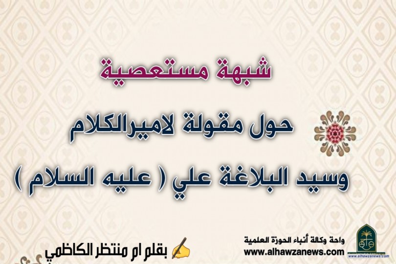 شبهة مستعصية حول مقولة لاميرالكلام وسيد البلاغة علي ( عليه السلام )