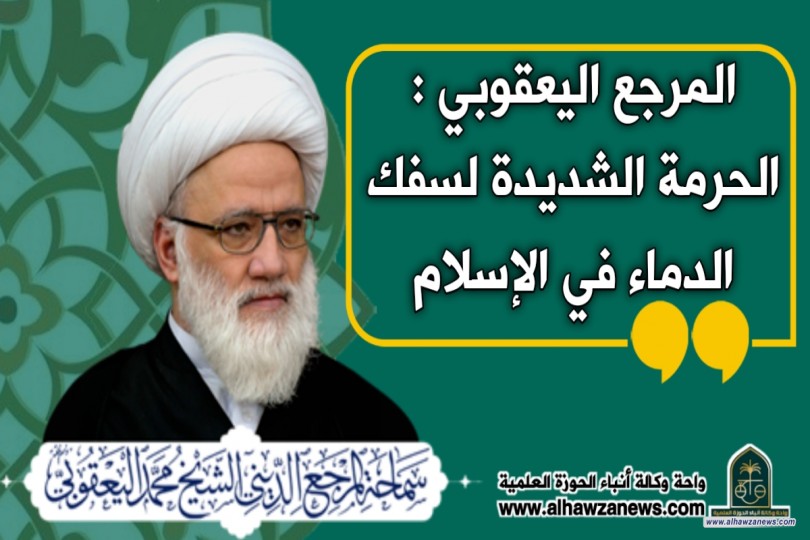 المرجع اليعقوبي : الحرمة الشديدة لسفك الدماء في الإسلام