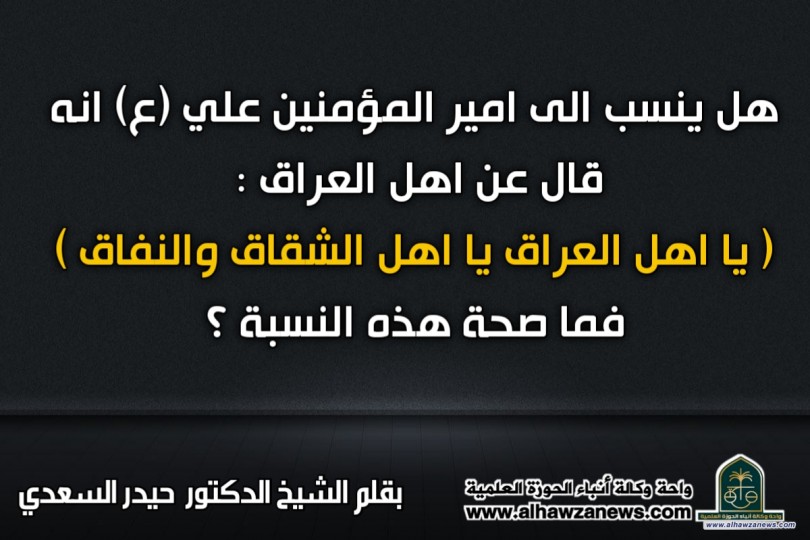 هل ينسب الى امير المؤمنين علي ( عليه السلام ) انه قال عن اهل العراق : ( يا اهل العراق يا اهل الشقاق والنفاق ) ، فما صحة هذه النسبة ؟ 